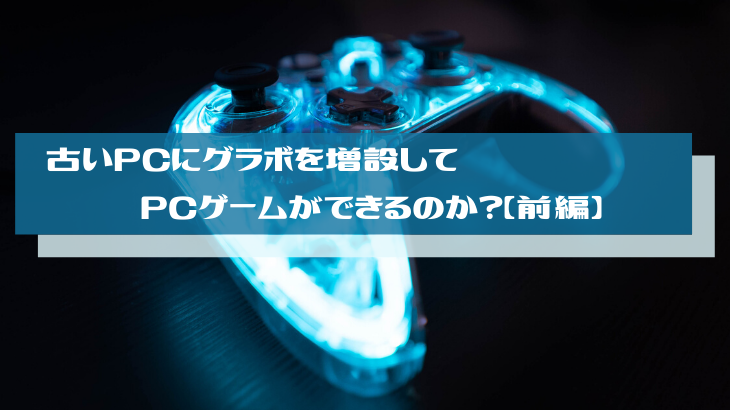 古いpcにグラボを増設してpcゲームができるのか 前編 じんぱそログ